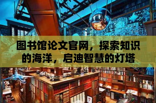 圖書館論文官網，探索知識的海洋，啟迪智慧的燈塔