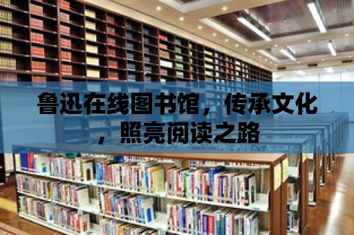 魯迅在線圖書館，傳承文化，照亮閱讀之路