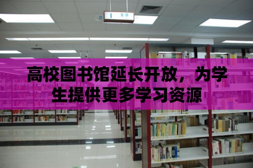 高校圖書館延長開放，為學生提供更多學習資源