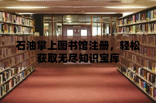 石油掌上圖書館注冊，輕松獲取無盡知識寶庫