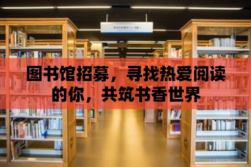 圖書館招募，尋找熱愛閱讀的你，共筑書香世界