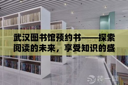 武漢圖書館預約書——探索閱讀的未來，享受知識的盛宴