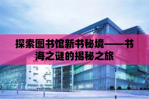 探索圖書館新書秘境——書海之謎的揭秘之旅