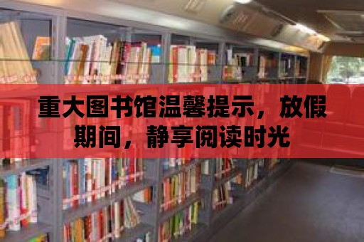 重大圖書館溫馨提示，放假期間，靜享閱讀時光