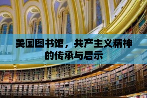 美國圖書館，共產主義精神的傳承與啟示