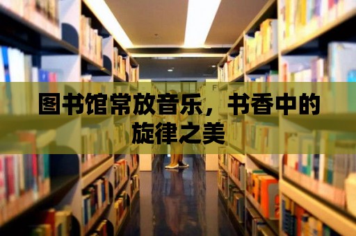 圖書館常放音樂，書香中的旋律之美