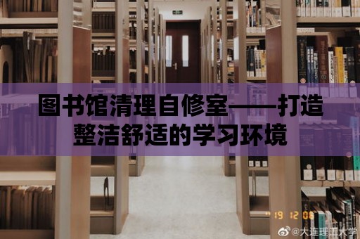 圖書館清理自修室——打造整潔舒適的學習環境