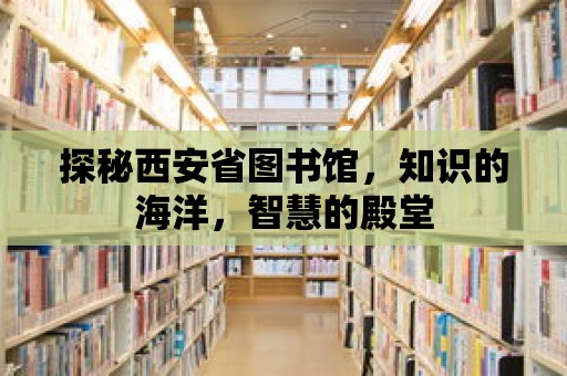 探秘西安省圖書館，知識的海洋，智慧的殿堂