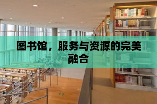 圖書館，服務與資源的完美融合