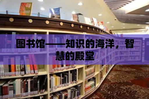 圖書館——知識的海洋，智慧的殿堂