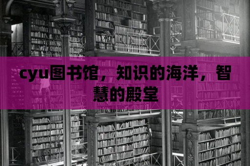 cyu圖書館，知識的海洋，智慧的殿堂