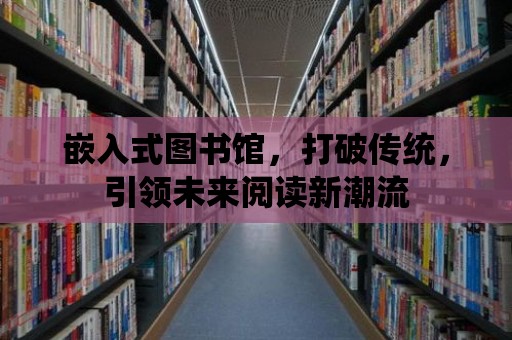 嵌入式圖書館，打破傳統，引領未來閱讀新潮流