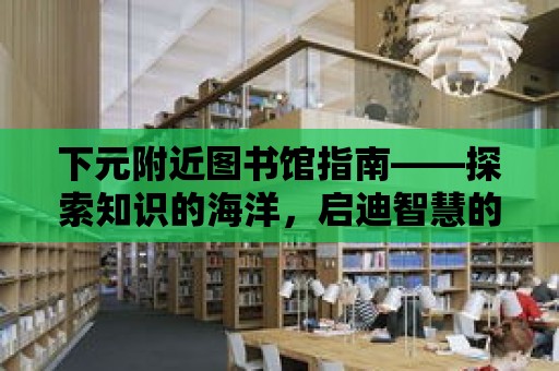 下元附近圖書館指南——探索知識的海洋，啟迪智慧的旅程