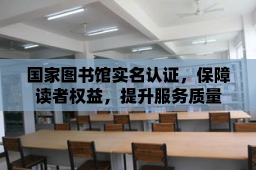 國家圖書館實名認證，保障讀者權益，提升服務質量