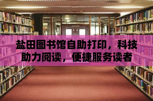 鹽田圖書館自助打印，科技助力閱讀，便捷服務讀者