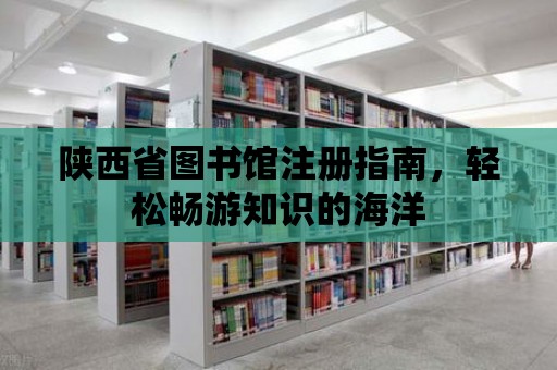 陜西省圖書館注冊指南，輕松暢游知識的海洋