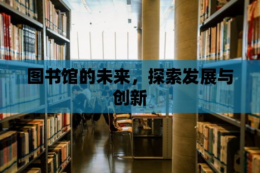 圖書館的未來，探索發展與創新