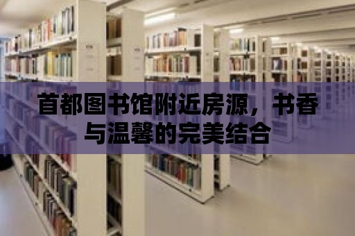 首都圖書館附近房源，書香與溫馨的完美結合