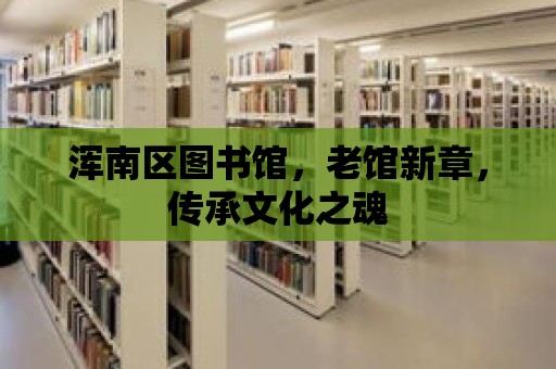 渾南區圖書館，老館新章，傳承文化之魂