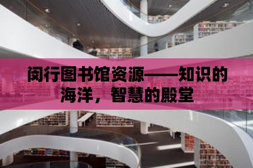 閔行圖書館資源——知識的海洋，智慧的殿堂