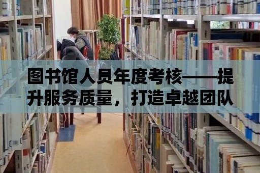 圖書館人員年度考核——提升服務質量，打造卓越團隊