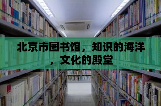 北京市圖書館，知識的海洋，文化的殿堂