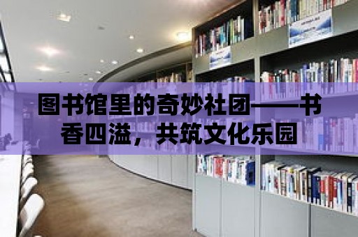 圖書館里的奇妙社團——書香四溢，共筑文化樂園