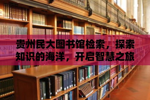 貴州民大圖書館檢索，探索知識的海洋，開啟智慧之旅