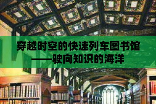 穿越時空的快速列車圖書館——駛向知識的海洋