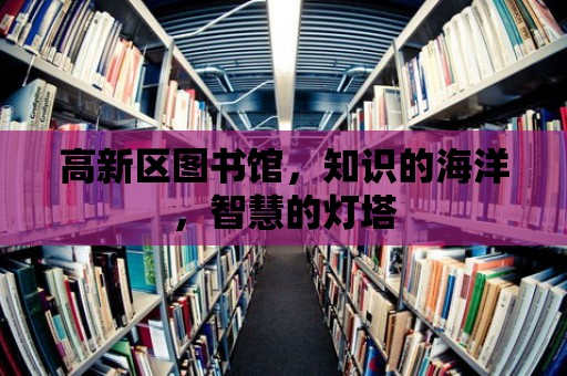 高新區圖書館，知識的海洋，智慧的燈塔