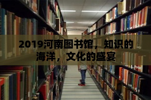 2019河南圖書館，知識的海洋，文化的盛宴