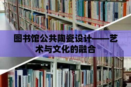 圖書館公共陶瓷設計——藝術與文化的融合