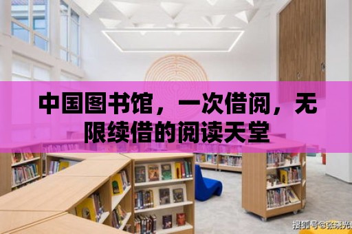 中國圖書館，一次借閱，無限續借的閱讀天堂