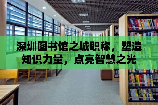 深圳圖書館之城職稱，塑造知識力量，點亮智慧之光