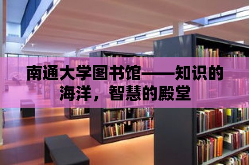 南通大學圖書館——知識的海洋，智慧的殿堂