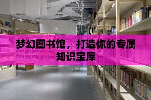 夢幻圖書館，打造你的專屬知識寶庫