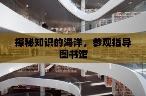 探秘知識的海洋，參觀指導圖書館