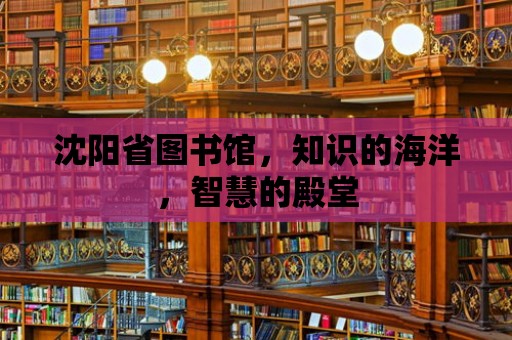 沈陽省圖書館，知識的海洋，智慧的殿堂