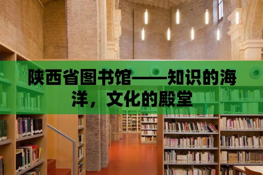 陜西省圖書館——知識(shí)的海洋，文化的殿堂