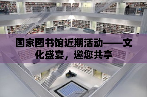 國家圖書館近期活動——文化盛宴，邀您共享