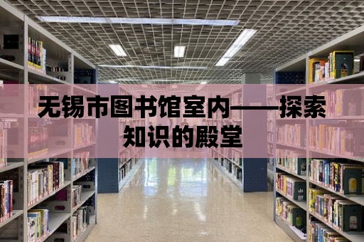 無錫市圖書館室內——探索知識的殿堂