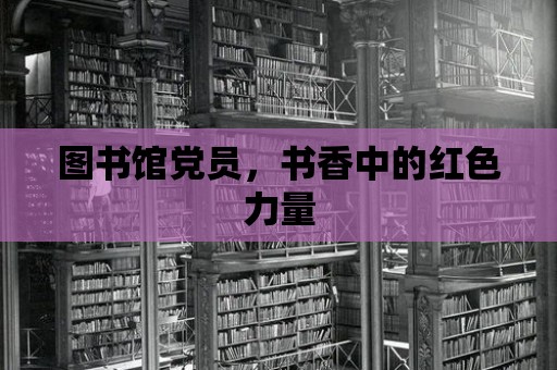 圖書館黨員，書香中的紅色力量