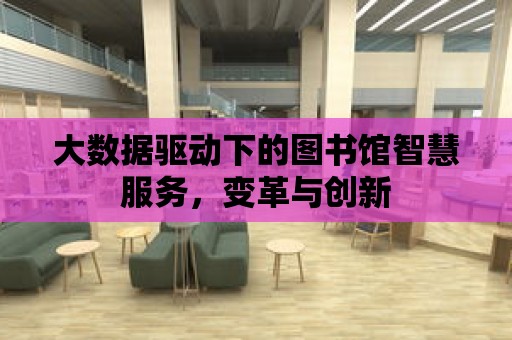 大數據驅動下的圖書館智慧服務，變革與創新