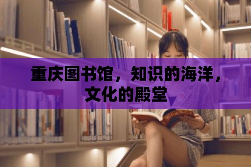 重慶圖書館，知識的海洋，文化的殿堂