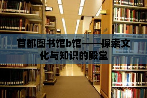 首都圖書(shū)館b館——探索文化與知識(shí)的殿堂