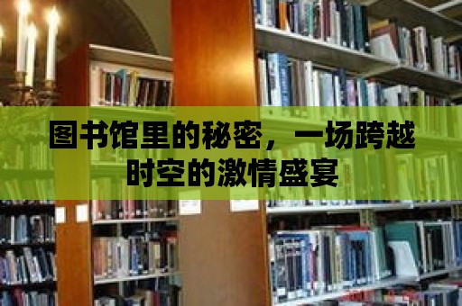 圖書館里的秘密，一場跨越時空的激情盛宴