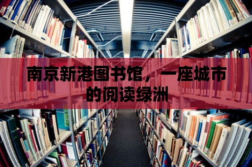 南京新港圖書館，一座城市的閱讀綠洲