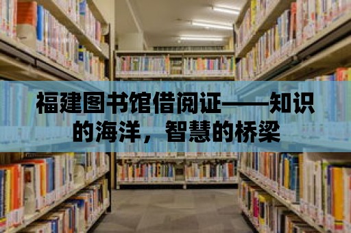 福建圖書館借閱證——知識的海洋，智慧的橋梁