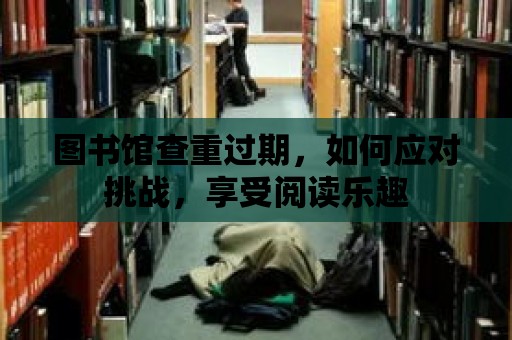 圖書館查重過期，如何應對挑戰，享受閱讀樂趣