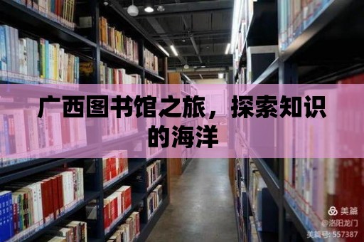 廣西圖書館之旅，探索知識的海洋